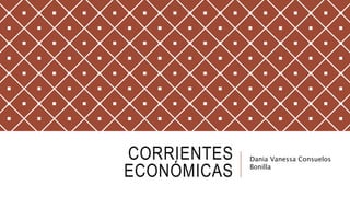 CORRIENTES
ECONÓMICAS
Dania Vanessa Consuelos
Bonilla
 
