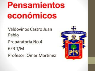 Pensamientos
económicos
Valdovinos Castro Juan
Pablo
Preparatoria No.4
6ºB T/M
Profesor: Omar Martínez
 