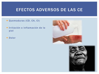  Quemaduras (CD, CA, CI)
 Irritación o inflamación de la
piel
 Dolor
EFECTOS ADVERSOS DE LAS CE
 