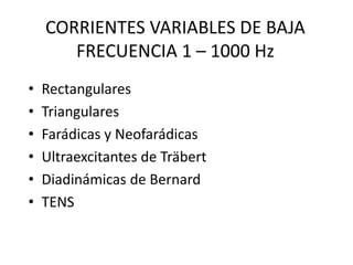CORRIENTES VARIABLES DE BAJA
FRECUENCIA 1 – 1000 Hz
• Rectangulares
• Triangulares
• Farádicas y Neofarádicas
• Ultraexcitantes de Träbert
• Diadinámicas de Bernard
• TENS
 