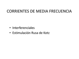 CORRIENTES DE MEDIA FRECUENCIA
• Interferenciales
• Estimulación Rusa de Kotz
 
