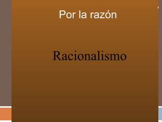 Por la razón
.
4
Racionalismo