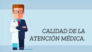 CALIDAD DE LA
ATENCIÓN MÉDICA.
 