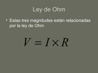 Ley de Ohm
• Estas tres magnitudes están relacionadas
por la ley de Ohm
RIV ×=
 
