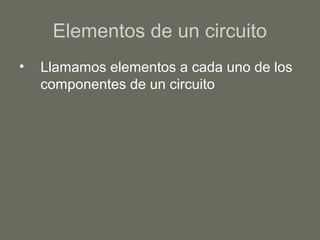 Elementos de un circuito
• Llamamos elementos a cada uno de los
componentes de un circuito
 