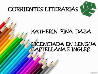 CORRIENTES LITERARIAS



      KATHERIN PIÑA DAZA

      LICENCIADA EN LENGUA
      CASTELLANA E INGLES
 