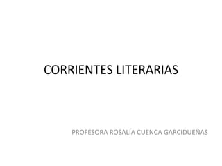 CORRIENTES LITERARIAS
PROFESORA ROSALÍA CUENCA GARCIDUEÑAS
 