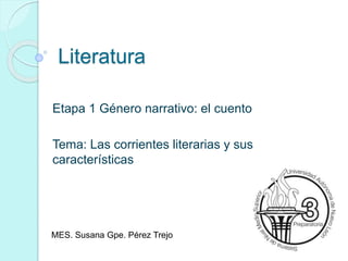Literatura
Etapa 1 Género narrativo: el cuento
Tema: Las corrientes literarias y sus
características
MES. Susana Gpe. Pérez Trejo
 