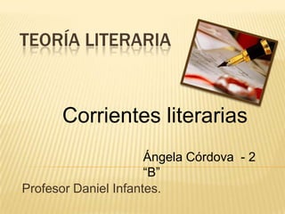 TEORÍA LITERARIA



      Corrientes literarias
                      Ángela Córdova - 2
                      “B”
Profesor Daniel Infantes.
 