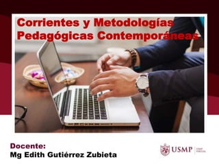 Corrientes y Metodologías
Pedagógicas Contemporáneas
Docente:
Mg Edith Gutiérrez Zubieta
 