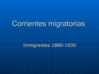 Corrientes migratorias  Inmigrantes 1880-1930 