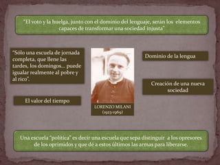 LORENZO MILANI
(1923-1969)
“Sólo una escuela de jornada
completa, que llene las
tardes, los domingos… puede
igualar realme...