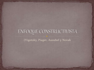 (Vigotsky, Piaget, Ausubel y Novak
 