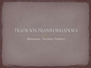 (Rousseau , Ferrière, Freinet)
 