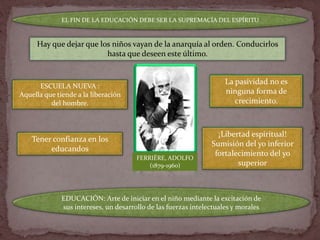 FERRIÈRE, ADOLFO
(1879-1960)
ESCUELA NUEVA :
Aquella que tiende a la liberación
del hombre.
EL FIN DE LA EDUCACIÓN DEBE SE...