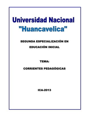 SEGUNDA ESPECIALIZACIÓN EN
EDUCACIÓN INICIAL
TEMA:
CORRIENTES PEDAGÓGICAS
ICA-2013
 