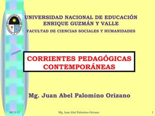 UNIVERSIDAD NACIONAL DE EDUCACIÓN ENRIQUE GUZMÁN Y VALLE FACULTAD DE CIENCIAS SOCIALES Y HUMANIDADES CORRIENTES PEDAGÓGICAS CONTEMPORÁNEAS Mg. Juan Abel Palomino Orizano 