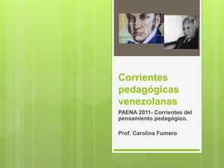 Corrientes
pedagógicas
venezolanas
PAENA 2011- Corrientes del
pensamiento pedagógico.
Prof. Carolina Fumero
 