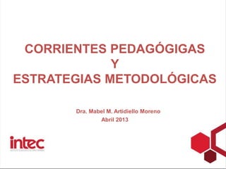 CORRIENTES PEDAGÓGIGAS
Y
ESTRATEGIAS METODOLÓGICAS
Dra. Mabel M. Artidiello Moreno
Abril 2013
 