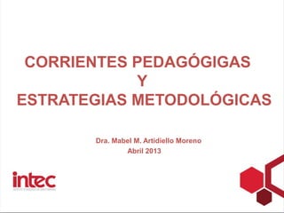 CORRIENTES PEDAGÓGIGAS
            Y
ESTRATEGIAS METODOLÓGICAS

       Dra. Mabel M. Artidiello Moreno
               Abril 2013
 