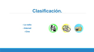 Clasificación.
- La radio
- Internet
- Cine
 