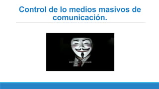 Control de lo medios masivos de
comunicación.
 