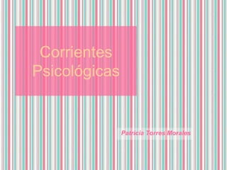 Corrientes Psicológicas Patricia Torres Morales 