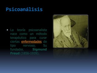 PsicoanálisisLa teoría psicoanalista nace como un método terapéutico para curar ciertas enfermedades de tipo nervioso. Su fundador, Sigmund Freud (1856-1939).