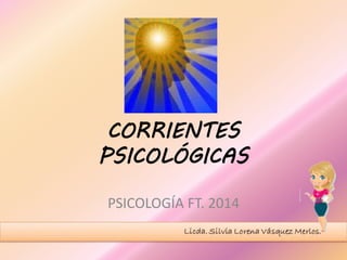 CORRIENTES
PSICOLÓGICAS
PSICOLOGÍA FT. 2014
 