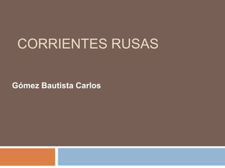 CORRIENTES RUSAS
Gómez Bautista Carlos
 