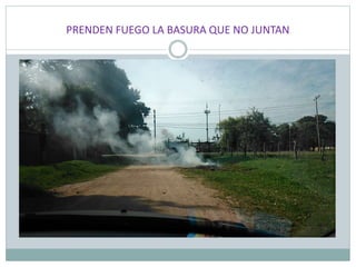 PRENDEN FUEGO LA BASURA QUE NO JUNTAN
 