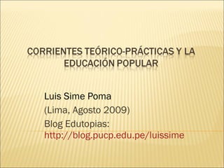 Luis Sime Poma  (Lima, Agosto 2009) Blog Edutopias:  http://blog.pucp.edu.pe/luissime 