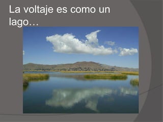 La voltaje es como un lago…