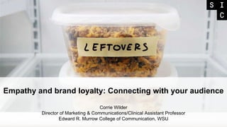 Empathy and brand loyalty: Connecting with your audience
Corrie Wilder
Director of Marketing & Communications/Clinical Assistant Professor
Edward R. Murrow College of Communication, WSU
 