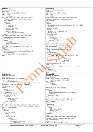 Corrigés exercices en Turbo Pascal FENNI SALAH ©® 1992 Page 30
Exercice 29
Program symetrique;
uses wincrt;
type tab=array [1..200] of integer;
var t:tab;
n,i:integer;
(*************************************)
Procedure saisie(var n:integer;var t:tab);
var i:integer;
begin
repeat
write('N = ');
readln(n);
until n in [5..200];
Randomize;
for i:=1 to n do
T[i]:=100+Random(900);
end;
(************************************)
Function verif (x:integer):boolean;
var ch:string;
begin
str(x,ch);
verif:= ch[1] = ch[3]
end;
(**************** P.P ****************)
BEGIN
saisie(n,t);
writeln('les nombres symétriques de T sont: ');
for i:= 1 to n do
if verif(t[i]) then write(t[i]:4);
END.
Exercice 30
Program element_manquant ;
uses wincrt;
type tab=array[1..20] of integer;
var t:tab;
n:integer;
(**************************************)
Procedure saisie(var n:integer;var t:tab);
var i:integer;
begin
repeat
writeln('Donner le nombre d''éléments N, 2<=n<=20');
readln(n);
until n in [2..20];
repeat
write('T[1] : '); readln(T[1]);
until T[1]>=0;
for i:=2 to n do
repeat
write('T[',i,'] : ');
readln(T[i]);
until T[i]>=T[i-1];
end;
(**************************************)
Procedure manque (n:integer;t:tab);
var x,i,j:integer;
begin
write('Les entiers manquants sont : ');
x:=0;
for i:=2 to n do
if (T[i]<>T[i-1]+1)
then for j:=(T[i-1]+1) to (T[i]-1) do
begin
write(j,' ');
x:=x+1;
end;
write('; leur nombre est : ',x);
end;
(**************** P.P ********************)
begin
saisie(n,t);
manque(n,t);
end.
Exercice 31
Program Sequence;
uses wincrt;
type tab = array[1..24] of integer;
var T:tab;
n,p1,p2:integer;
(**********************************************)
Procedure Saisie (var n:integer ; var T:tab);
var i:integer;
begin
repeat
write('N = ');
readln(n);
until n in [2..24] ;
for i:=1 to n do
Repeat
write('T[',i,'] = ');
readln(T[i]);
Until (T[i]<>0);
end;
(**********************************************)
Procedure Recherche (n:integer;t:tab;var p1,p2:integer );
var s,i,j,max:integer;
begin
max:=1;
for i:=1 to n-1 do
begin
s:=0;
for j:=i to n do
begin
s:=s+T[j];
if (s=0) and (j-i+1>max)
then begin
Exercice 32
Program El_frequent;
Uses Wincrt ;
Type tab1=Array [1..20] of 0..9 ;
tab2=Array [0..9] of 0..20 ;
Var T:tab1;
F:tab2;
n:integer;
(**************************************)
Procedure Saisir (var n:integer);
begin
Repeat
writeln('Saisir un entier N, (5<=n<=20)');
readln(n);
Until n in [5..20];
end;
(**************************************)
Procedure remplir (n:integer;var t:tab1);
var i:integer;
begin
randomize;
for i:=1 to n do
begin
t[i]:=random(10);
write(t[i]:3);
end;
writeln;
end;
(*************************************)
Procedure affiche(n:integer;t:tab1;var f:tab2);
var i,max:integer;
Begin
For i:=0 To 9 Do F[i] := 0 ;
 