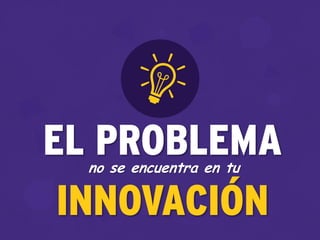 EL PROBLEMAno se encuentra en tu
INNOVACIÓN
 