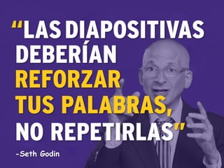“LAS
NO REPETIRLAS”
REFORZAR
DEBERÍAN
TUS PALABRAS,
DIAPOSITIVAS
-Seth Godin
 