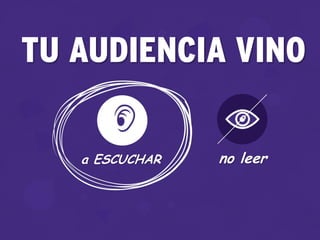 TU AUDIENCIA VINO
a ESCUCHAR no leer
 