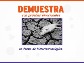 DEMUESTRAcon pruebas emocionales
en forma de historias/analogías.
 