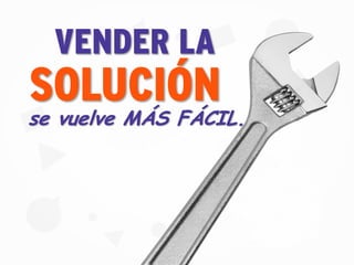 VENDER LA
SOLUCIÓN
se vuelve MÁS FÁCIL.
 