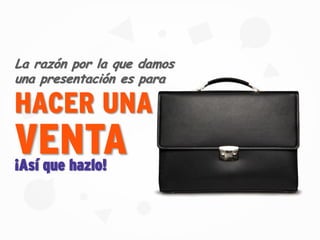 HACER UNA
La razón por la que damos
una presentación es para
¡Así que hazlo!
VENTA
 