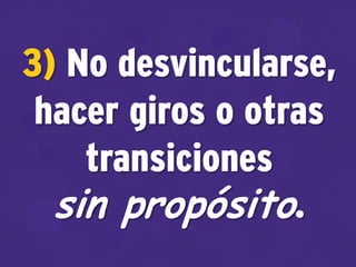 3) No desvincularse,
hacer giros o otras
transiciones
sin propósito.
 
