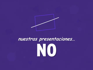 nuestras presentaciones…
NO
 