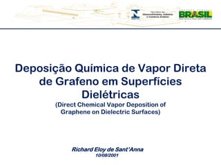 DeposiçãoQuímica de Vapor Direta de Grafeno emSuperfíciesDielétricas(Direct Chemical Vapor Deposition ofGraphene on Dielectric Surfaces) Richard Eloy de Sant’Anna 10/08/2001 