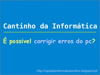 Cantinho da Informática

É possivel corrigir erros do pc?



           http://lojasdeinformaticaonline.blogspot.pt/
 