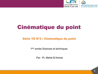 Cinématique du point
1ère année Sciences et techniques
1
Série TD N°2 : Cinématique du point
Par : Pr. Mehdi El Amine
 