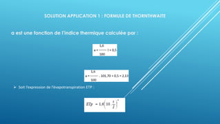 SOLUTION APPLICATION 1 : FORMULE DE THORNTHWAITE
a est une fonction de l’indice thermique calculée par :
➢ Soit l’expression de l’évapotranspiration ETP :
 