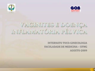 VAGINITES E DOENÇA INFLAMATÓRIA PÉLVICA INTERNATO TOCO-GINECOLOGIA FACULADADE DE MEDICINA – UFMG AGOSTO-2009 