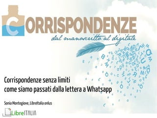<corrispondenze senza limiti>
Corrispondenze senza limiti
come siamo passati dalla lettera a Whatsapp
Sonia Montegiove, LibreItalia onlus
 