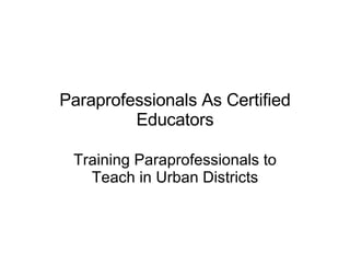 Paraprofessionals As Certified Educators Training Paraprofessionals to Teach in Urban Districts 